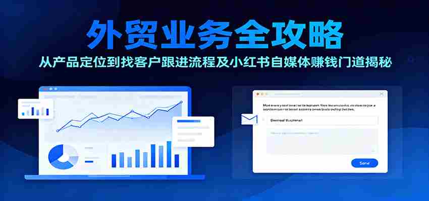 外贸业务全攻略：从产品定位到找客户跟进流程及小红书自媒体赚钱门道揭秘-极速网创