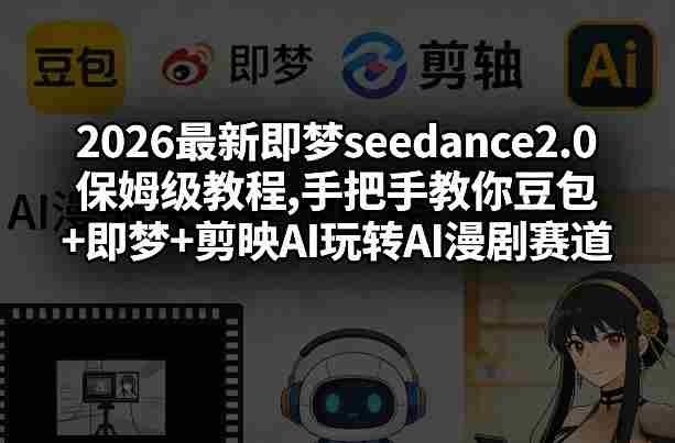 2026最新即梦seedance2.0保姆级教程,手把手教你豆包+即梦+剪映AI玩转AI漫剧赛道-极速网创
