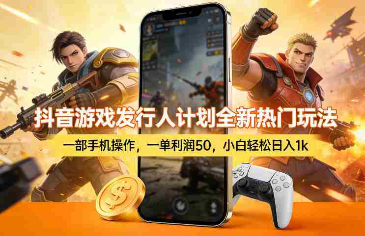 抖音游戏发行人计划全新热门玩法，一部手机操作，一单利润50，小白轻松日入1k【揭秘】-极速网创