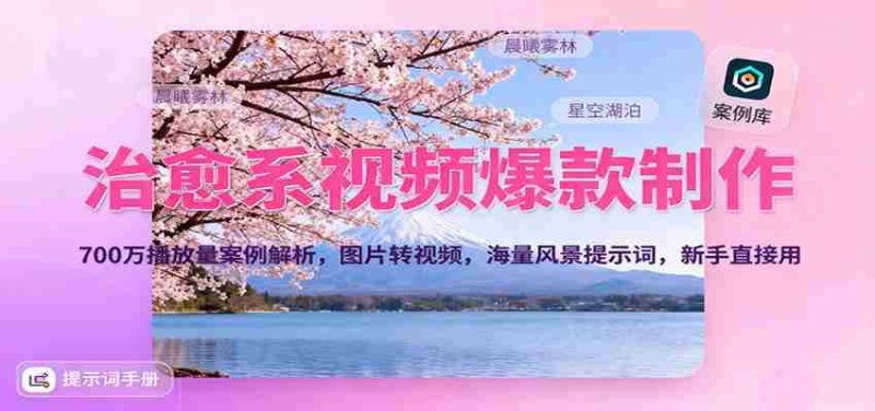 治愈系视频爆款制作,700万播放量案例解析,图片转视频,海量风景提示词,新手直接用-极速网创