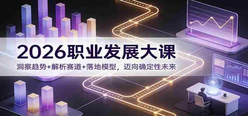 2026职业发展大课：洞察趋势+解析赛道+落地模型，迈向确定性未来-极速网创