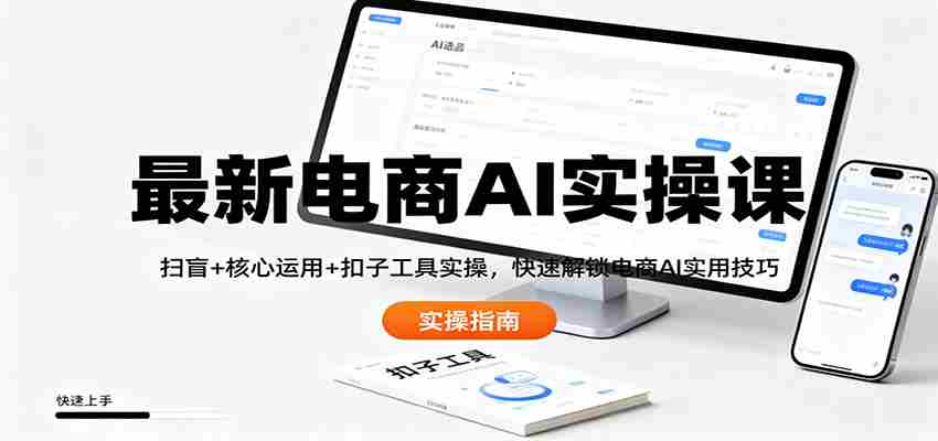 最新电商AI实操课：扫盲+核心运用+扣子工具实操，快速解锁电商AI实用技巧-极速网创