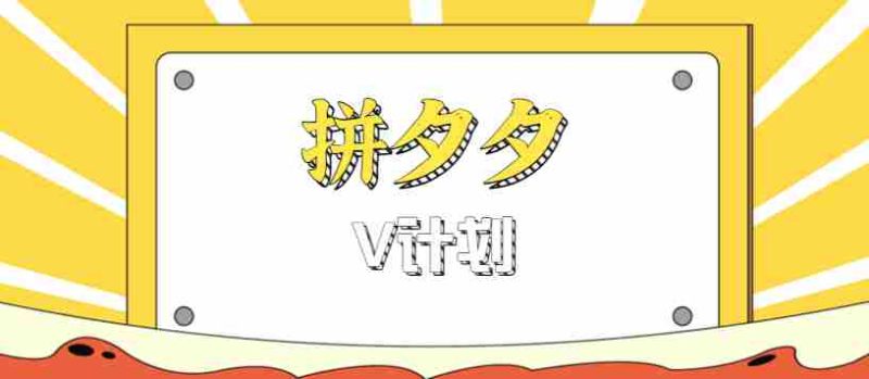 拼夕夕无脑搬砖项目，多多V计划看完直接可以上手，新手小白一天轻松200+-极速网创