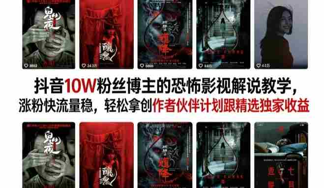 抖音10W粉丝博主的恐怖影视解说教学，涨粉快流量稳，轻松拿创作者伙伴计划跟精选独家收益-极速网创