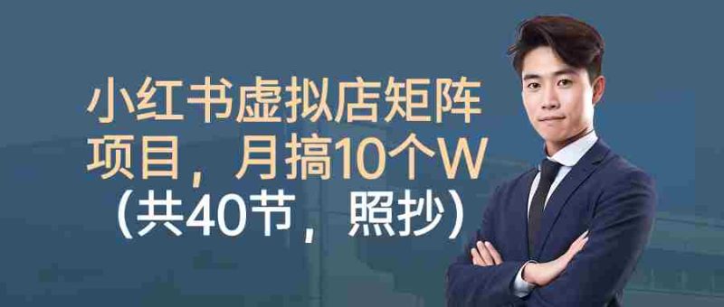 小红书虚拟店矩阵项目，月搞10W（共40节，照抄照做）-极速网创