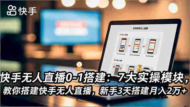 （16694期）快手无人直播0-1搭建：7大实操模块，教你搭建快手无人直播，新手3天搭建月入2万+-极速网创