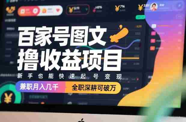 百家号图文撸收益项目，新手也能快速起号变现，兼职月入几千，全职深耕可破万-极速网创