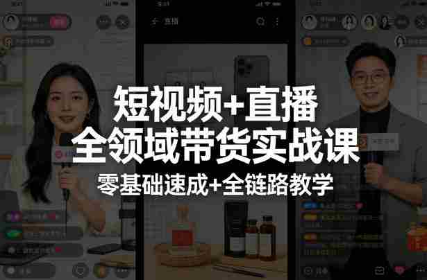 短视频+直播全领域带货实战课，零基础速成+全链路教学-极速网创