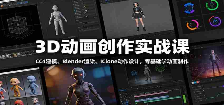 3D动画创作实战课：CC4建模、 Blender渲染、IClone动作设计，零基础学动画制作-极速网创
