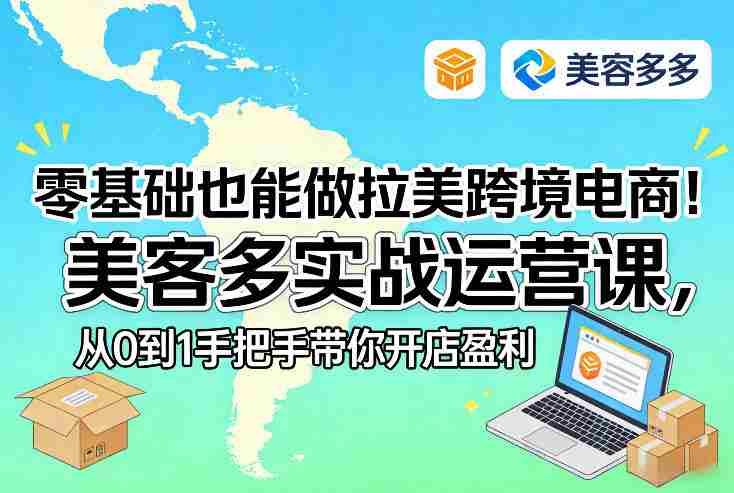 零基础也能做拉美跨境电商！美客多实战运营课，从0到1手把手带你开店盈利-极速网创