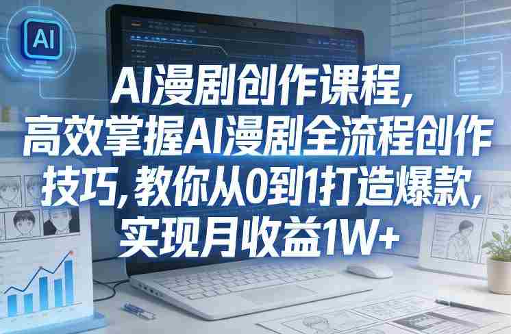 某社群AI漫剧创作课程，高效掌握AI漫剧全流程创作技巧，教你从0到1打造爆款，实现月收益1W+-极速网创
