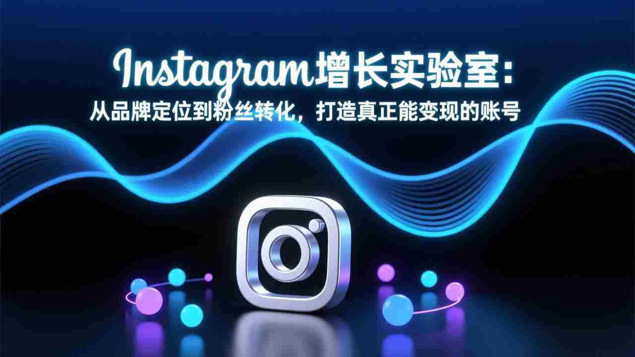 （17522期）Instagram增长实验室：从品牌定位到粉丝转化，打造真正能变现的账号-极速网创
