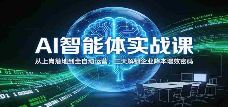 AI智能体实战课：从上岗落地到全自动运营，三天解锁企业降本增效密码-极速网创