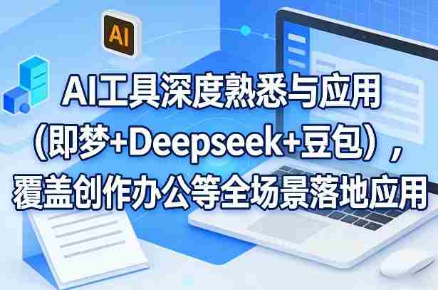 AI工具深度熟悉与应用（即梦+Deepseek+豆包），覆盖创作办公等全场景落地应用-极速网创