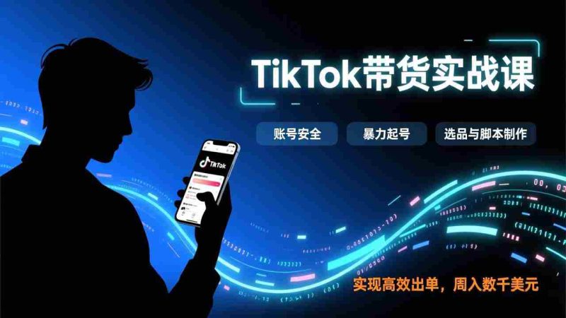 （17278期）TikTok带货实战课，涵盖账号安全、暴力起号、选品与脚本制作，实现高效出单，周入数千美元-极速网创