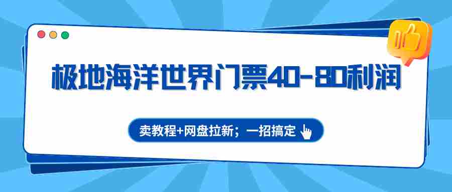 极地海洋世界门票40-80利润，卖教程+网盘拉新；一招搞定-极速网创
