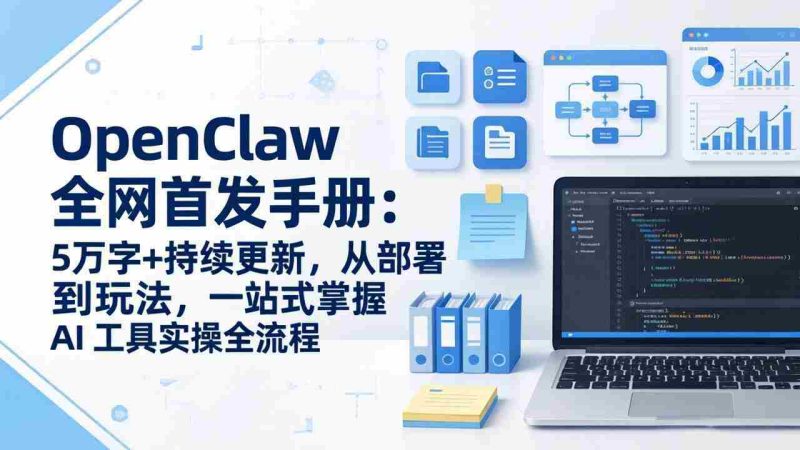 （17611期）OpenClaw 全网首发手册：5万字+持续更新，从部署到玩法，一站式掌握 AI 工具实操全流程-极速网创