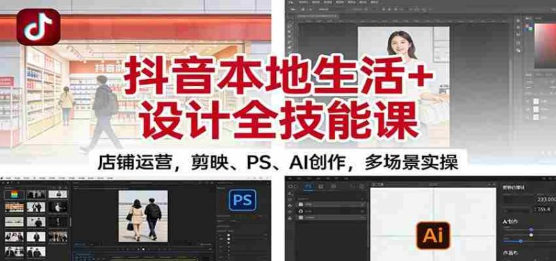 抖音本地生活+设计全技能课：店铺运营，剪映、PS、AI创作，多场景实操-极速网创