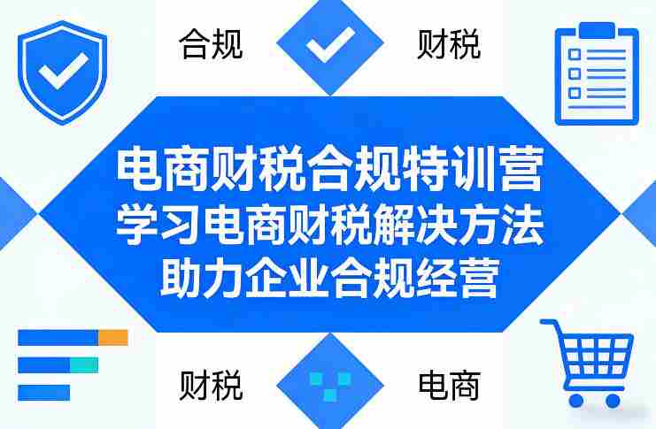 电商财税合规特训营，学习电商财税解决方法，助力企业合规经营-极速网创