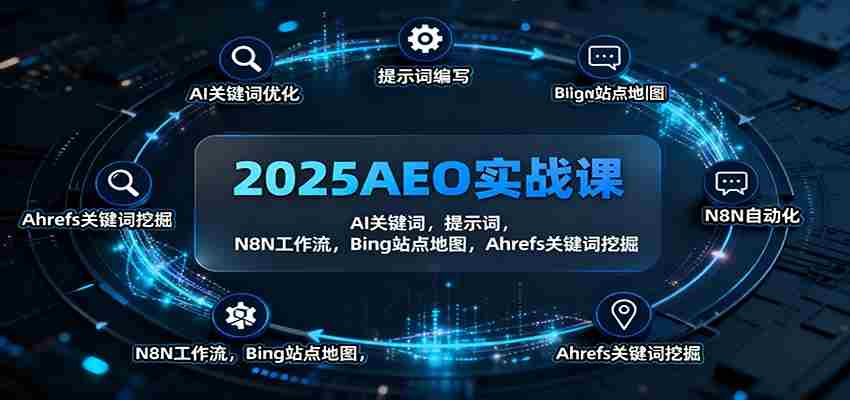 2025AEO实战课：AI关键词，提示词，N8N工作流，Bing站点地图，Ahrefs关键词挖掘-极速网创