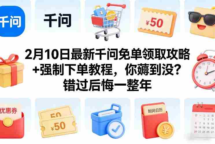 2月10日最新千问免单领取攻略+强制下单教程，你薅到没？错过后悔一整年-极速网创