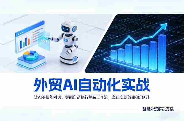外贸AI自动化实战，让AI不仅能对话，更能自动执行复杂工作流，真正实现效率10倍跃升-极速网创