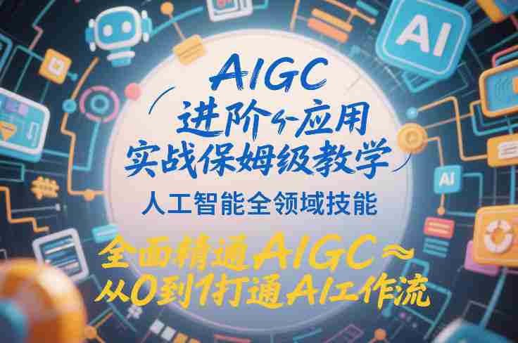AIGC进阶应用实战保姆级教学,人工智能全领域技能,全面精通AIGC从0到1打通AI工作流