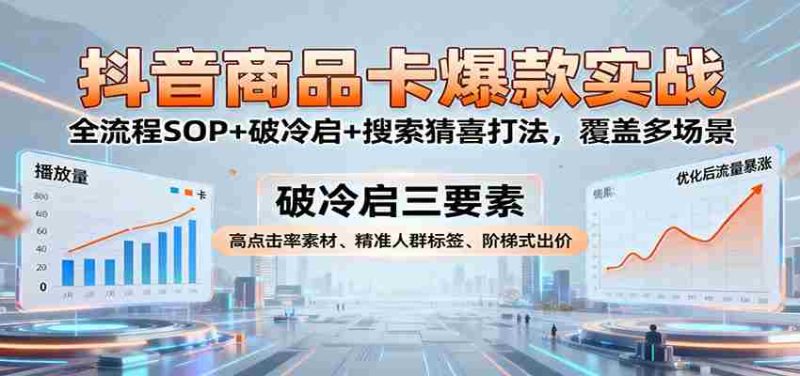抖音商品卡爆款实战：全流程SOP+破冷启+搜索猜喜打法，覆盖多场景-极速网创