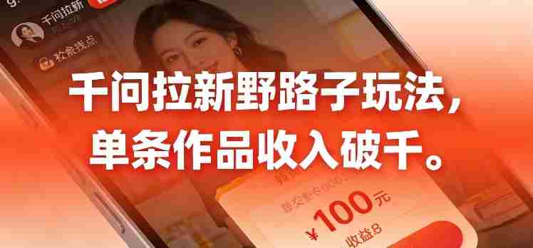 千问拉新，最新野路子玩法，单挑作品收入可破千-极速网创