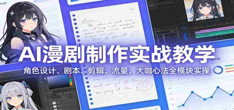 AI 漫剧制作实战教学：角色设计、剧本、剪辑、流量，大咖心法全模块实操-极速网创