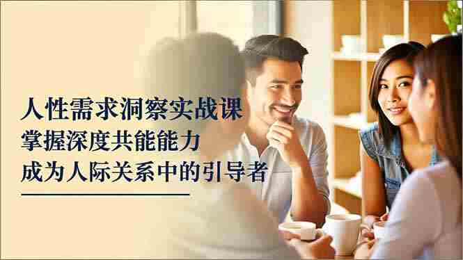 （16683期）人性需求洞察实战课，掌握深度共感能力，成为人际关系中的引导者-极速网创