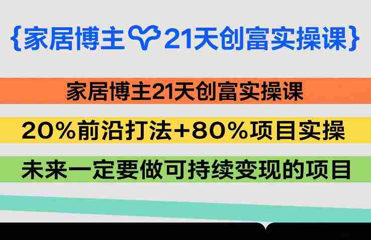 家居博主21天创富实操课，20%前沿打法+80%项目实操，未来一定要做可持续变现的项目-极速网创