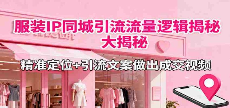 服装IP同城引流流量逻辑大揭秘，精准定位+引流文案做出成交视频-极速网创