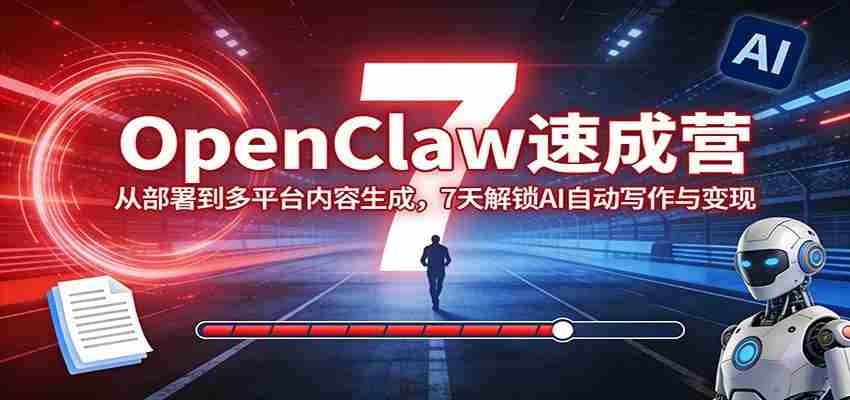 OpenClaw速成营：从部署到多平台内容生成，7天解锁AI自动写作与变现-极速网创