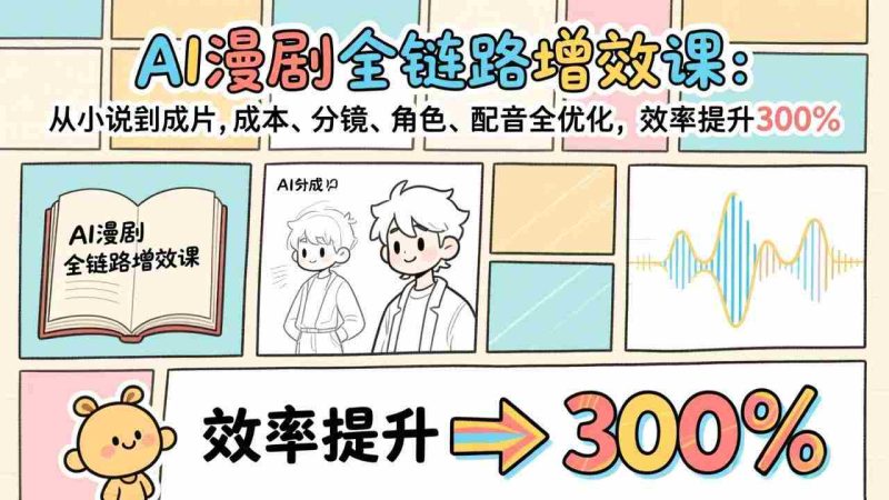 （17245期）AI漫剧全链路增效课：从小说到成片，成本、分镜、角色、配音全优化，效率提升300%-极速网创