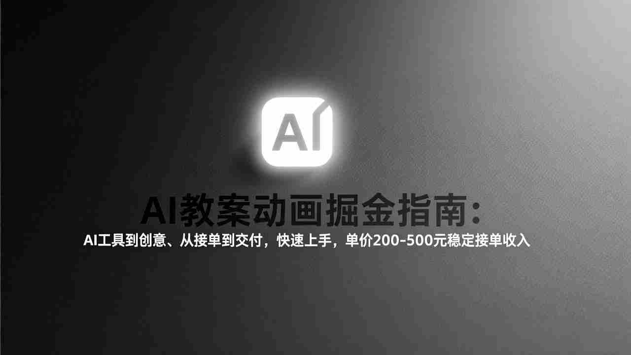 （17349期）AI教案动画掘金指南：从工具到创意、从接单到交付，快速上手，单价200-500元稳定接单收入-极速网创