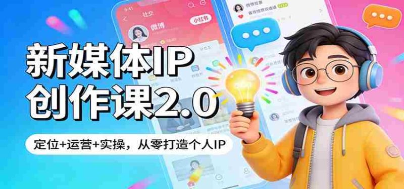 新媒体IP创作课2.0：定位+运营+实操，从零打造个人IP-极速网创