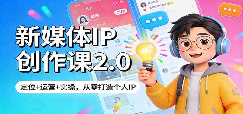 新媒体IP创作课2.0：定位+运营+实操，从零打造个人IP-极速网创