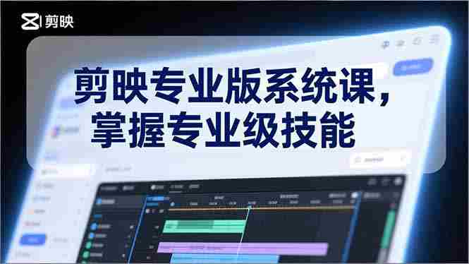 （17043期）剪映专业版系统课，基础操作、高级技巧、电影调色、特效制作、AI应用/等等，掌握专业级技能-极速网创