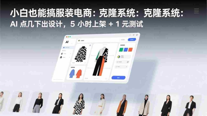 （17411期）小白也能搞服装电商：克隆系统：AI 点几下出设计，5 小时上架 + 1 元测试-极速网创