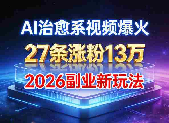 AI治愈系视频爆火，27条涨粉13W，2026新手副业新玩法-极速网创