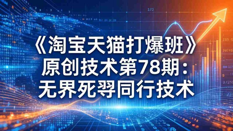 （17738期）《淘宝天猫打爆班》原创技术第78期：无界死怼同行技术-极速网创