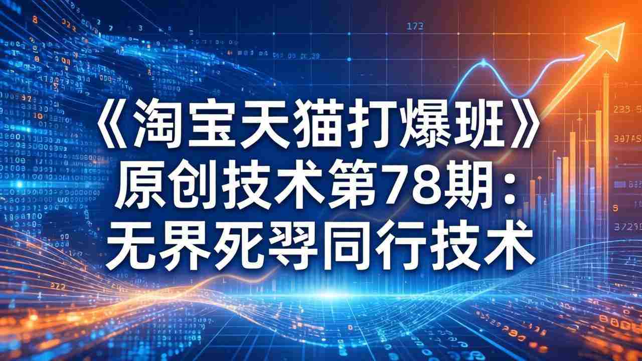 （17738期）《淘宝天猫打爆班》原创技术第78期：无界死怼同行技术-极速网创