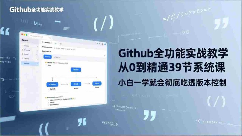 (17501期)GitHub-全功能实战教学,从0到精通39节系统课,小白一学就会彻底吃透版本控制-极速网创