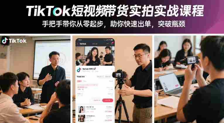 TikTok短视频带货实拍实战课程，手把手带你从零起步，助你快速出单，突破瓶颈-极速网创