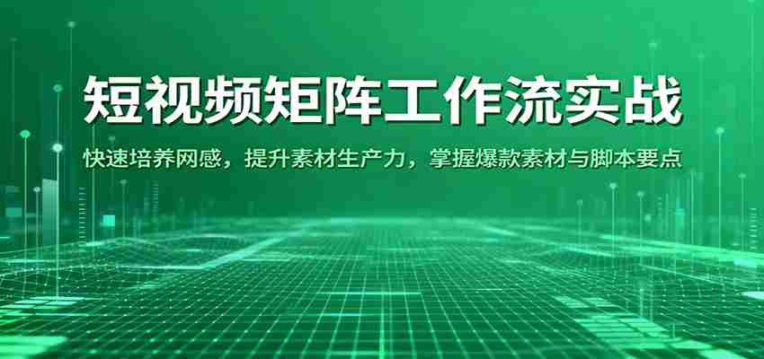 短视频矩阵工作流实战：快速培养网感，提升素材生产力，掌握爆款素材与脚本要点-极速网创