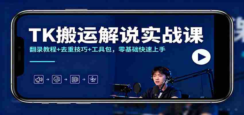 TK搬运解说实战课：翻录教程+去重技巧+工具包，零基础快速上手-极速网创