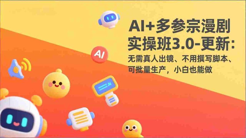 （17404期）AI+多参宗漫剧实操班3.0-更新：无需真人出镜、不用撰写脚本、可批量生产，小白也能做-极速网创