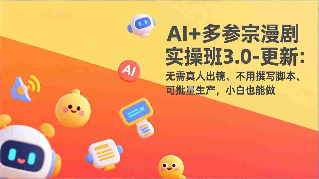 （17404期）AI+多参宗漫剧实操班3.0-更新：无需真人出镜、不用撰写脚本、可批量生产，小白也能做-极速网创