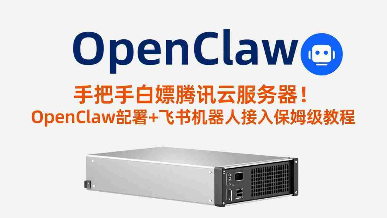 （17556期）手把手白嫖腾讯云服务器！OpenClaw部署+飞书机器人接入保姆级教程-极速网创